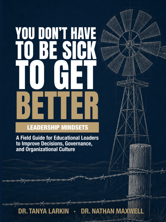 You Don't Have to Be Sick to Get Better: LEADERSHIP MINDSETS A Field Guide for Educational Leaders to Improve Decisions, Governance, and Organizational Culture